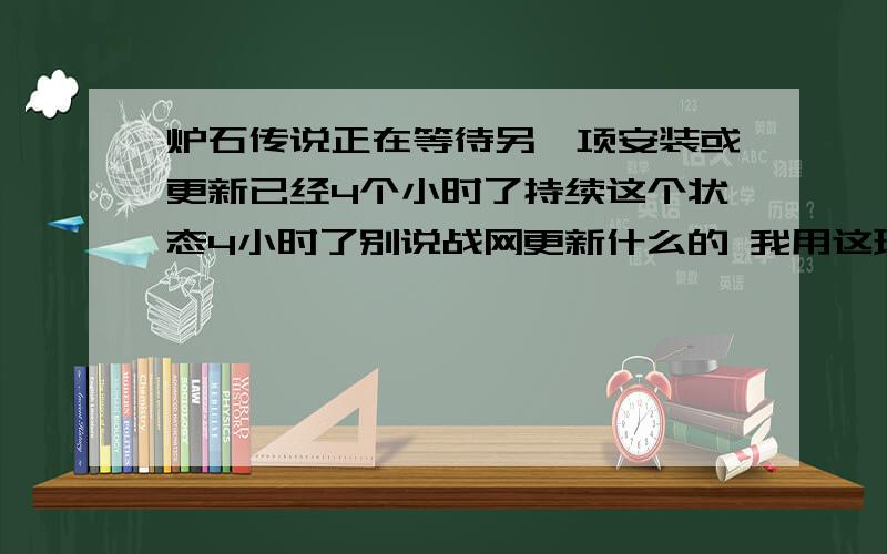 炉石传说正在等待另一项安装或更新已经4个小时了持续这个状态4小时了别说战网更新什么的 我用这玩星际2很好求解决问题!