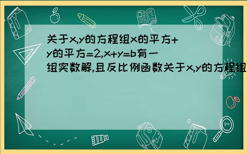 关于x,y的方程组x的平方+y的平方=2,x+y=b有一组实数解,且反比例函数关于x,y的方程组x2+y2=2① x+y=b②有一组实数解,且反比例函数y=2b/x的图象在图象所在的象限内y均随x的增大而增大,则函数y=-x-2