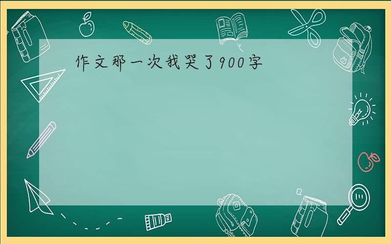 作文那一次我哭了900字