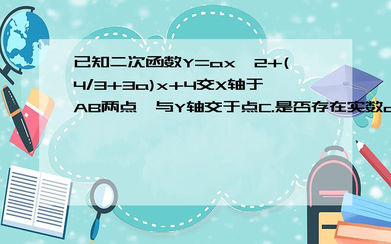 已知二次函数Y=ax^2+(4/3+3a)x+4交X轴于AB两点,与Y轴交于点C.是否存在实数a,使得△ABC为直角三角形