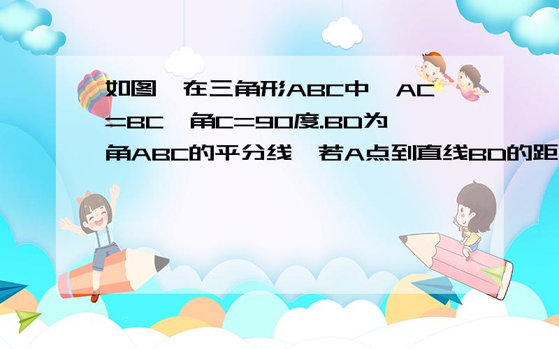 如图,在三角形ABC中,AC=BC,角C=90度.BD为角ABC的平分线,若A点到直线BD的距离AD为2cm,求BE的长