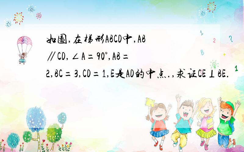 如图,在梯形ABCD中,AB∥CD,∠A=90°,AB=2,BC=3,CD=1,E是AD的中点.,求证CE⊥BE.