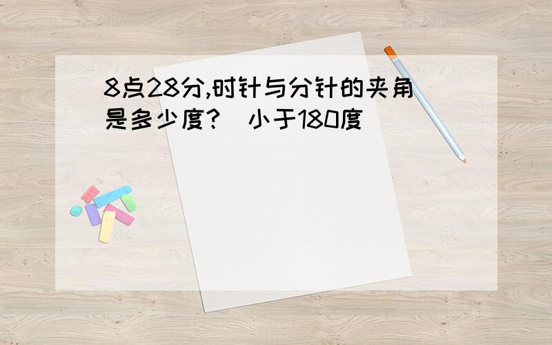 8点28分,时针与分针的夹角是多少度?（小于180度）