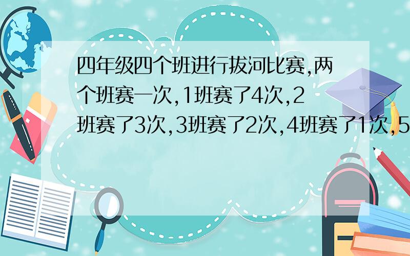 四年级四个班进行拔河比赛,两个班赛一次,1班赛了4次,2班赛了3次,3班赛了2次,4班赛了1次,5班赛了几次四年级5个班进行拔河比赛，两个班赛一次，1班赛了4次，2班赛了3次，3班赛了2次，4班赛