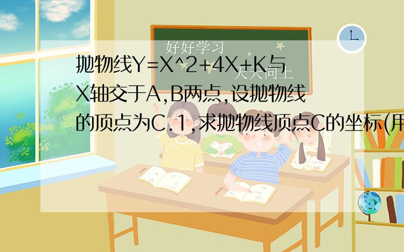 抛物线Y=X^2+4X+K与X轴交于A,B两点,设抛物线的顶点为C.1,求抛物线顶点C的坐标(用K表示)2,若三角形为直角三角形,求K的值.3,若三角形是等边三角形,K的值是多少?