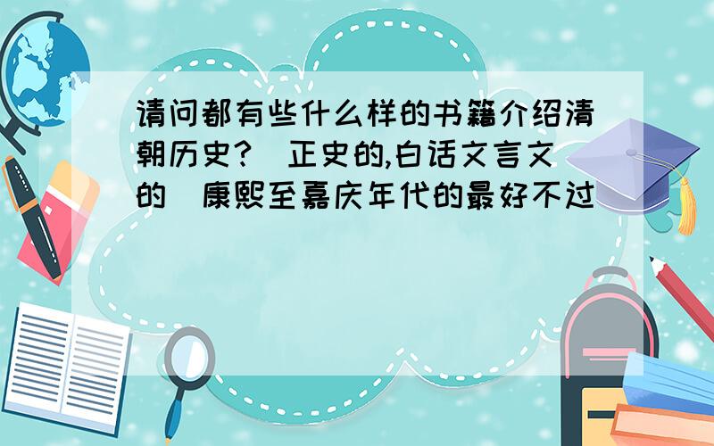 请问都有些什么样的书籍介绍清朝历史?（正史的,白话文言文的）康熙至嘉庆年代的最好不过