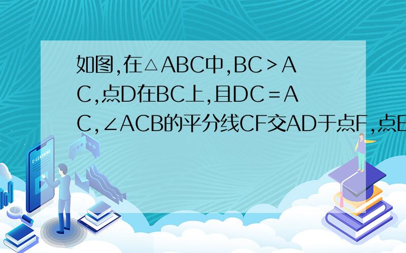 如图,在△ABC中,BC＞AC,点D在BC上,且DC＝AC,∠ACB的平分线CF交AD于点F,点E是AB的中点,连接EF.试说试说明EF平行BC
