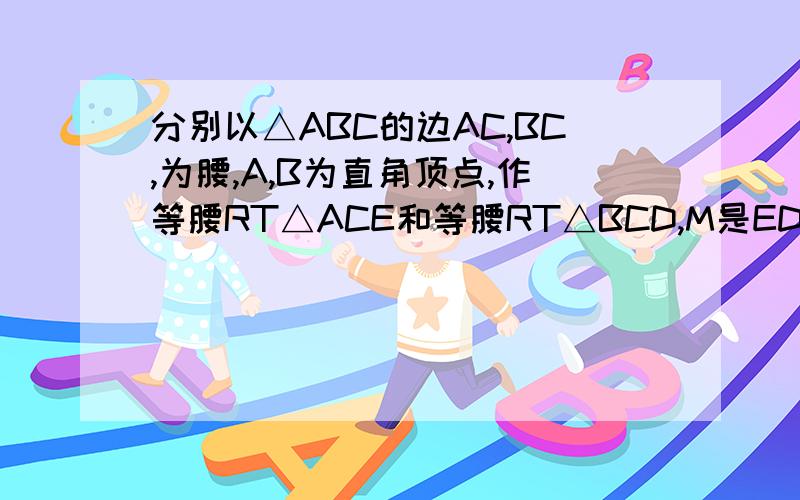 分别以△ABC的边AC,BC,为腰,A,B为直角顶点,作等腰RT△ACE和等腰RT△BCD,M是ED的中点,求证:AM⊥BM