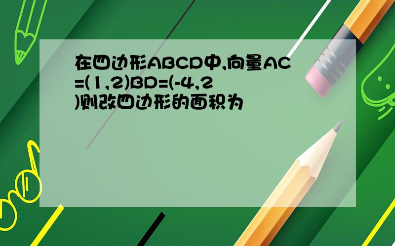 在四边形ABCD中,向量AC=(1,2)BD=(-4,2)则改四边形的面积为