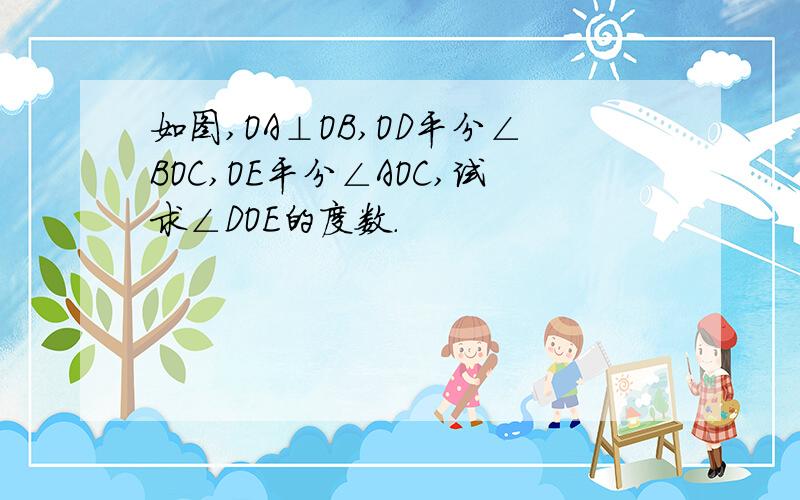 如图,OA⊥OB,OD平分∠BOC,OE平分∠AOC,试求∠DOE的度数.