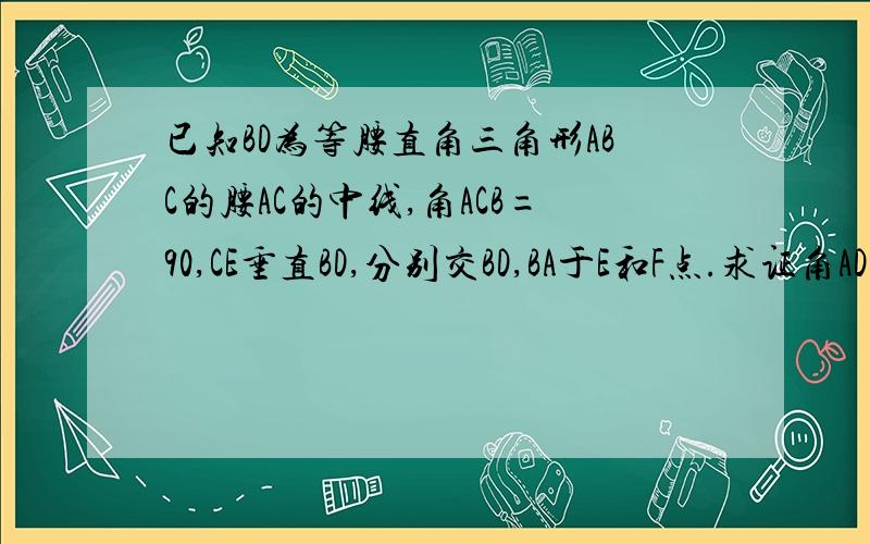 已知BD为等腰直角三角形ABC的腰AC的中线,角ACB=90,CE垂直BD,分别交BD,BA于E和F点.求证角ADF=角CDB