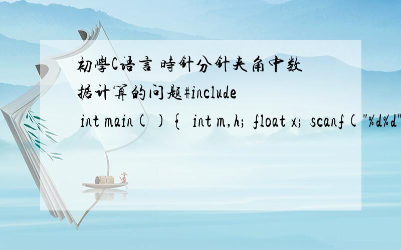 初学C语言 时针分针夹角中数据计算的问题#include int main(){ int m,h; float x; scanf(