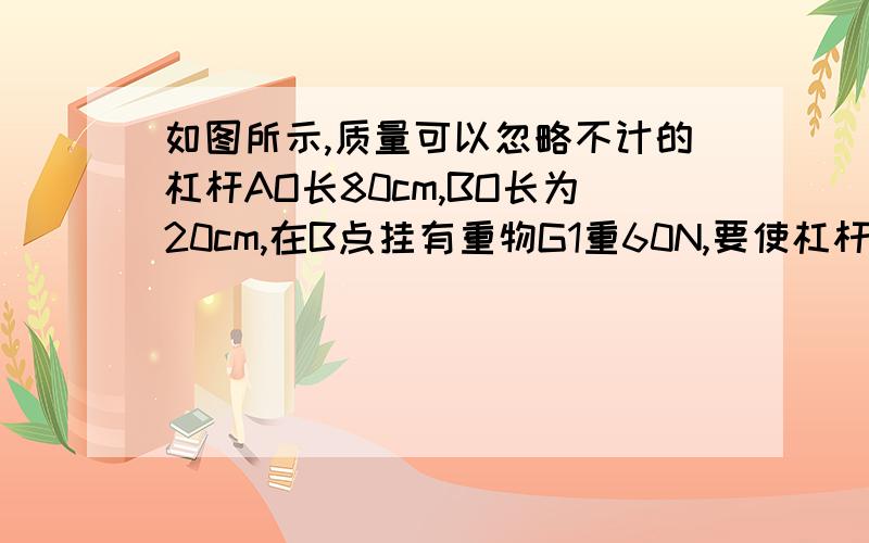 如图所示,质量可以忽略不计的杠杆AO长80cm,BO长为20cm,在B点挂有重物G1重60N,要使杠杆平衡,重物G2的重力是