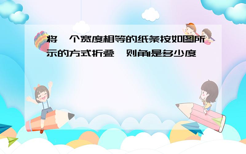 将一个宽度相等的纸条按如图所示的方式折叠,则角1是多少度