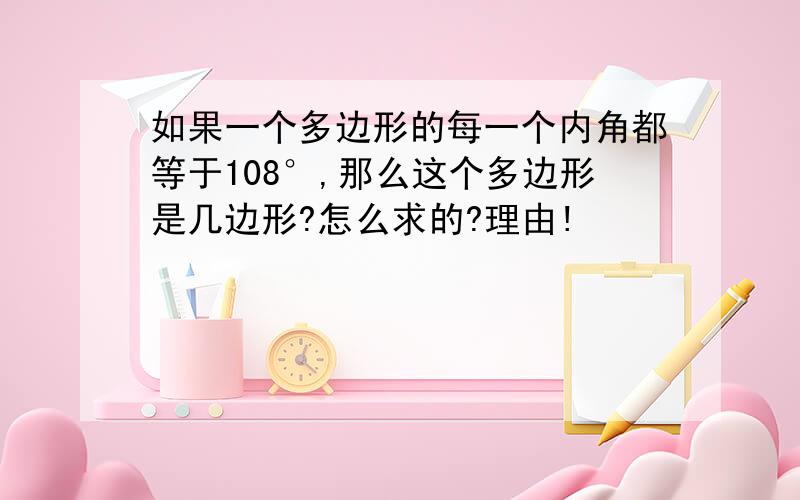 如果一个多边形的每一个内角都等于108°,那么这个多边形是几边形?怎么求的?理由!