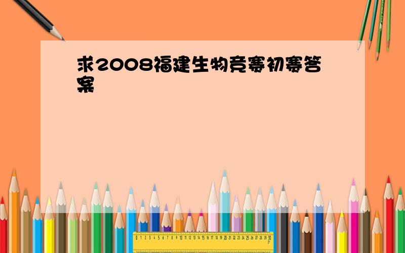 求2008福建生物竞赛初赛答案