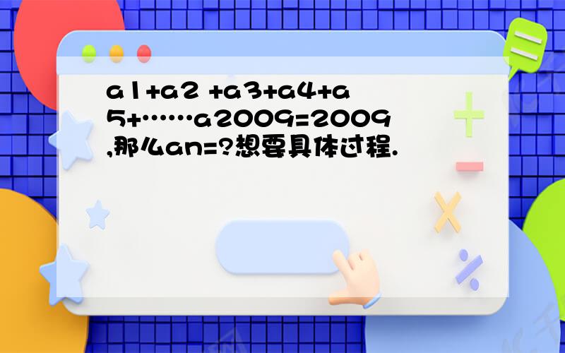 a1+a2 +a3+a4+a5+……a2009=2009,那么an=?想要具体过程.