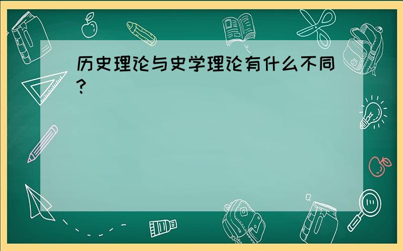 历史理论与史学理论有什么不同?