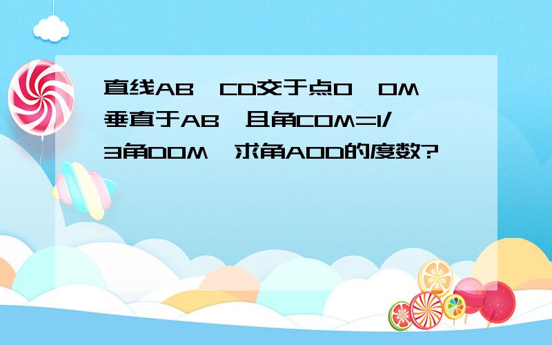 直线AB,CD交于点O,OM垂直于AB,且角COM=1/3角DOM,求角AOD的度数?