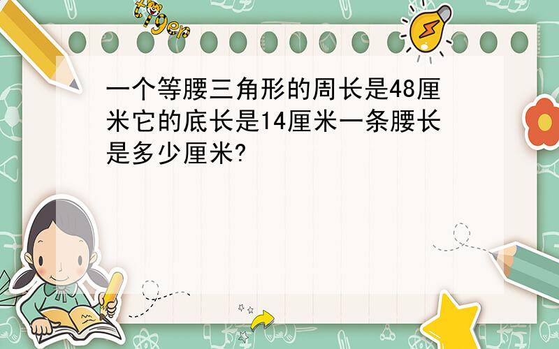 一个等腰三角形的周长是48厘米它的底长是14厘米一条腰长是多少厘米?