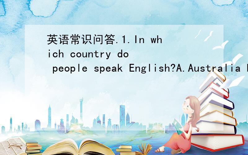 英语常识问答.1.In which country do people speak English?A.Australia B.Japan C.England D.America2.ABC的含义是：A.ABC song B.ABC三个字母 C.句型 D.基础知识：字母表3.There are_____hours in week?A.178 B.168 C.158 D.1664.John is tw