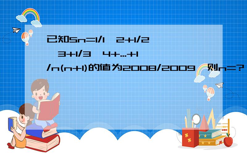 已知Sn=1/1*2+1/2*3+1/3*4+...+1/n(n+1)的值为2008/2009,则n=?