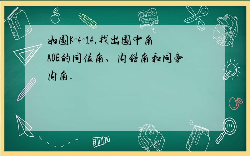 如图K-4-14,找出图中角ADE的同位角、内错角和同旁内角.