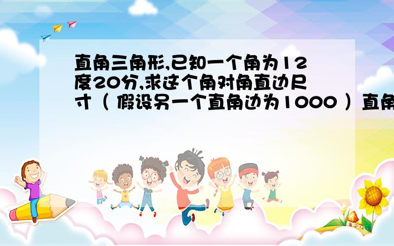 直角三角形,已知一个角为12度20分,求这个角对角直边尺寸（ 假设另一个直角边为1000 ）直角三角形,已知一个角为12度20分,求这个角对角直边尺寸假设另一个直角边为1000