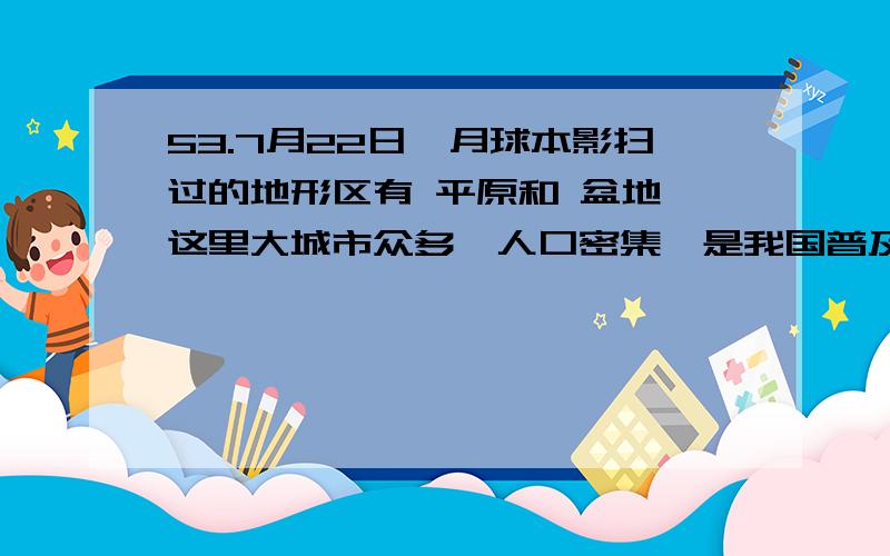 53.7月22日,月球本影扫过的地形区有 平原和 盆地,这里大城市众多、人口密集,是我国普及天文科学知识的重要机遇.在上海、成都、武汉三城市中,最先看到食甚现象的城市是 .同日上午在月球