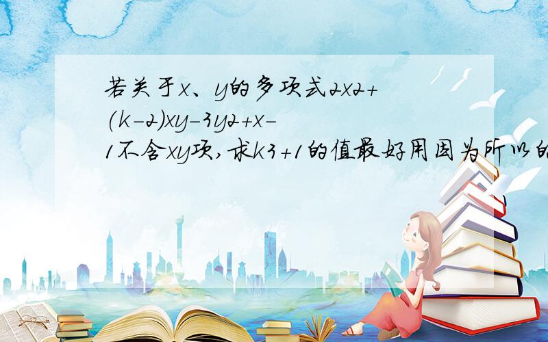 若关于x、y的多项式2x2+(k-2)xy-3y2+x-1不含xy项,求k3+1的值最好用因为所以的格式