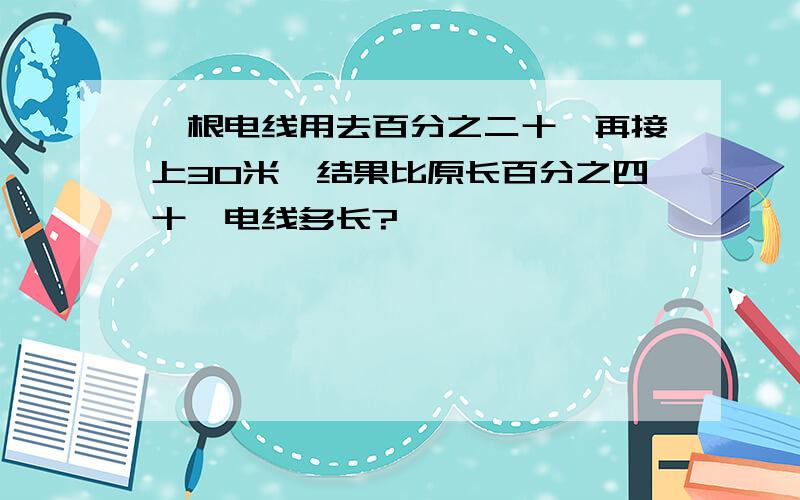 一根电线用去百分之二十,再接上30米,结果比原长百分之四十,电线多长?