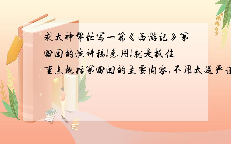 求大神帮忙写一篇《西游记》第四回的演讲稿!急用!就是抓住重点概括第四回的主要内容,不用太过严谨,可以适当插入一些感受,字数不限,尽量200字吧.