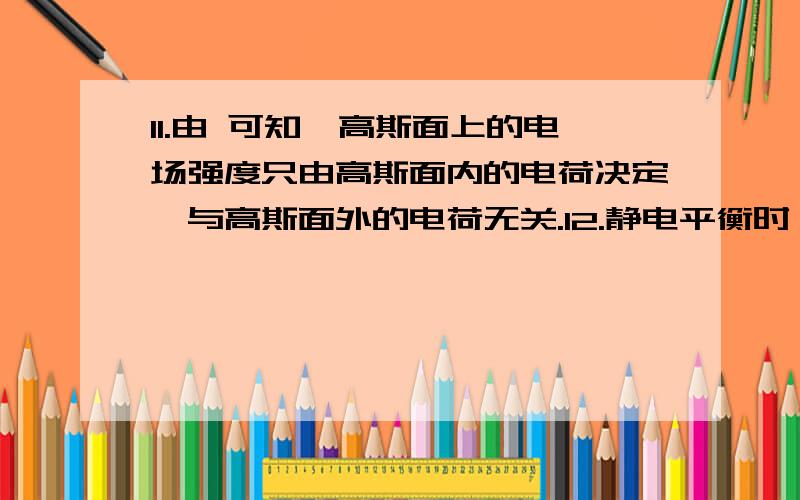 11.由 可知,高斯面上的电场强度只由高斯面内的电荷决定,与高斯面外的电荷无关.12.静电平衡时,导体内部任何一点处的电场强度为零.13.分子体积很小,可以将其视为质点；地球体积很大,不能