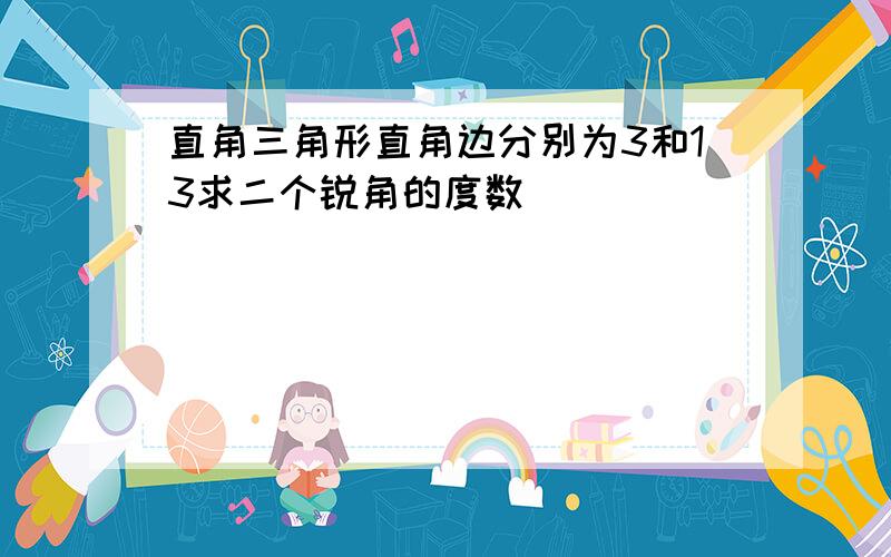 直角三角形直角边分别为3和13求二个锐角的度数