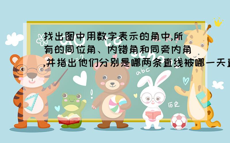 找出图中用数字表示的角中,所有的同位角、内错角和同旁内角,并指出他们分别是哪两条直线被哪一天直线所截形成的.