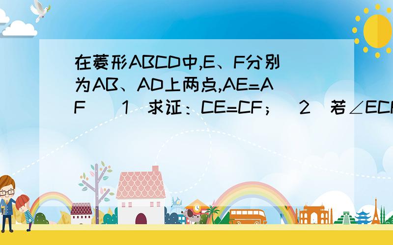 在菱形ABCD中,E、F分别为AB、AD上两点,AE=AF．(1)求证：CE=CF；(2)若∠ECF=60°,=80°,试问BC=CE吗?请说明理由．