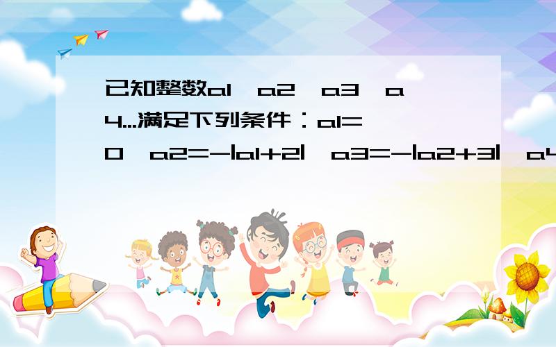 已知整数a1,a2,a3,a4...满足下列条件：a1=0,a2=-|a1+2|,a3=-|a2+3|,a4=-|a3+4|,...,以此类推.则a8的值为______,则a2013的值为_________.请讲清楚一些,比如说那个循环结是怎么回事?