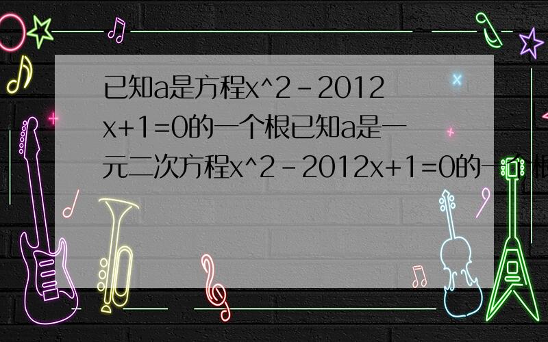 已知a是方程x^2-2012x+1=0的一个根已知a是一元二次方程x^2-2012x+1=0的一个根,你能求出求a^2-2012a+a^2+1分之2012的值吗?