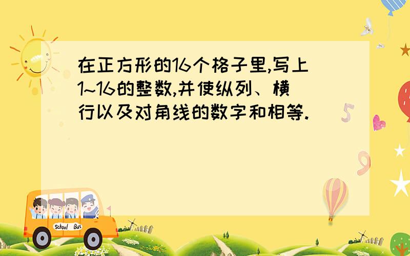 在正方形的16个格子里,写上1~16的整数,并使纵列、横行以及对角线的数字和相等.