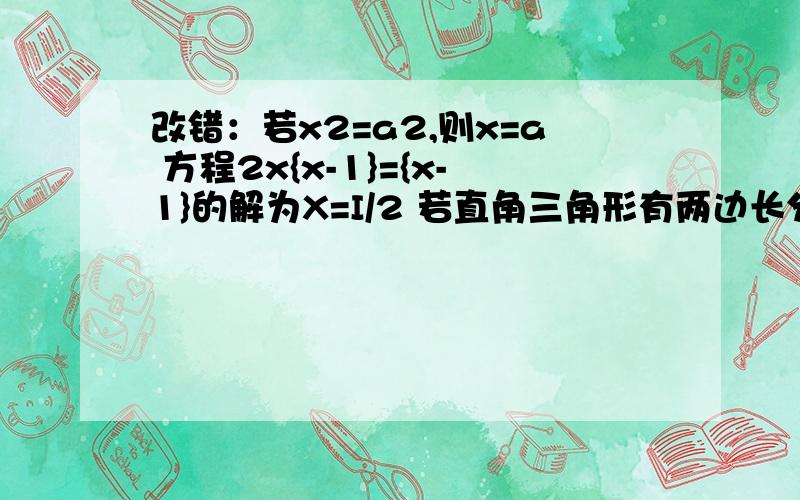 改错：若x2=a2,则x=a 方程2x{x-1}={x-1}的解为X=I/2 若直角三角形有两边长分别为3和4,第三边长为5用适当方式解方程{x+2}2-2{x+2}+1=0     {x-3}{x+4｝=5x      {2+根号3｝x2={2-根号3]x  x4-x2-6=0