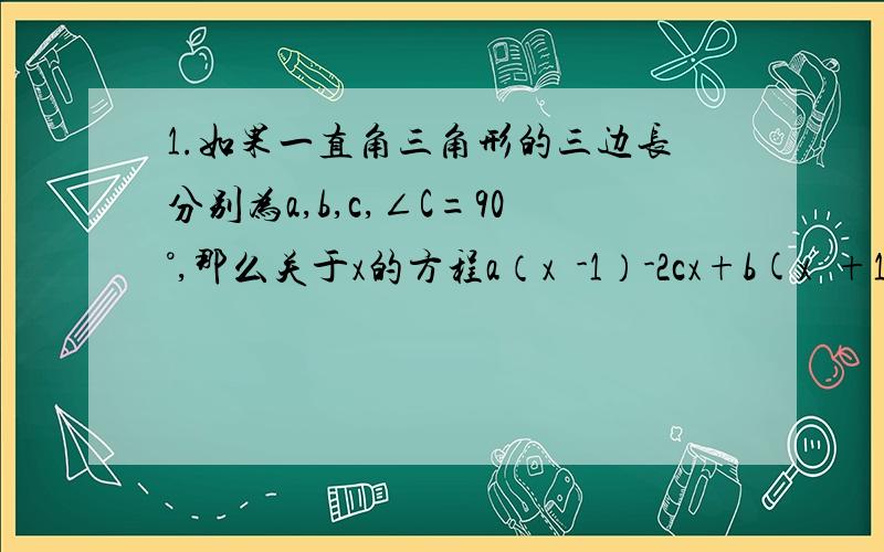 1.如果一直角三角形的三边长分别为a,b,c,∠C=90°,那么关于x的方程a（x²-1）-2cx+b(x²+1）=0的根的情况是A有两个相等的实数根 B有两个不相等的实数根 C没有实数根 D无法确定2.已知关于x的