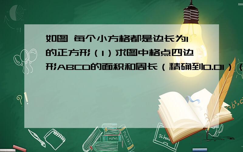 如图 每个小方格都是边长为1的正方形（1）求图中格点四边形ABCD的面积和周长（精确到0.01）（2）求∠ADC的度数PS：图上写的是ABCD