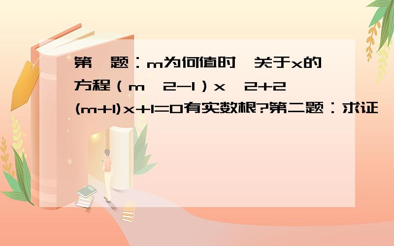 第一题：m为何值时,关于x的方程（m^2-1）x^2+2(m+1)x+1=0有实数根?第二题：求证,不论k取何实数,方程（k^2+1）x^2-2kx+(k^2+4)=0都没有实数根?