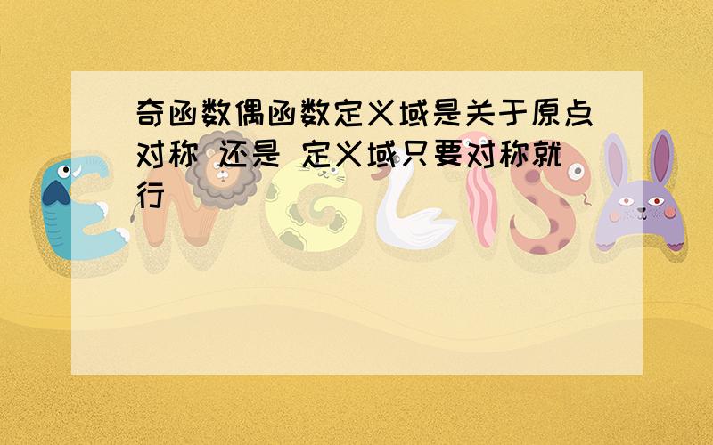 奇函数偶函数定义域是关于原点对称 还是 定义域只要对称就行