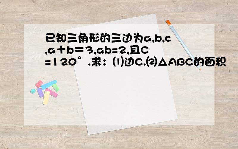 已知三角形的三边为a,b,c,a＋b＝3,ab=2,且C=120°.求：⑴边C.⑵△ABC的面积