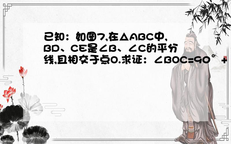 已知：如图7,在△ABC中,BD、CE是∠B、∠C的平分线,且相交于点O.求证：∠BOC=90°+ ∠A.