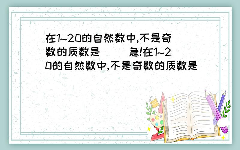 在1~20的自然数中,不是奇数的质数是（ ）急!在1~20的自然数中,不是奇数的质数是（    ）急!