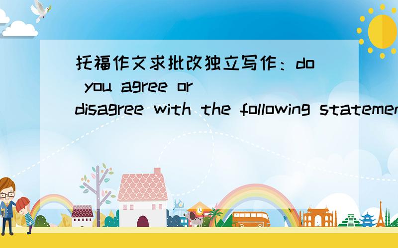 托福作文求批改独立写作：do you agree or disagree with the following statement:Parents should allow children to make mistakes and let them learn from them.我的作文：Parents’ education has always beenan important part I children’s