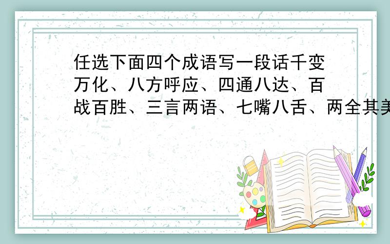 任选下面四个成语写一段话千变万化、八方呼应、四通八达、百战百胜、三言两语、七嘴八舌、两全其美、十拿九稳、六神无主、一目十行、五湖四海、九牛一毛