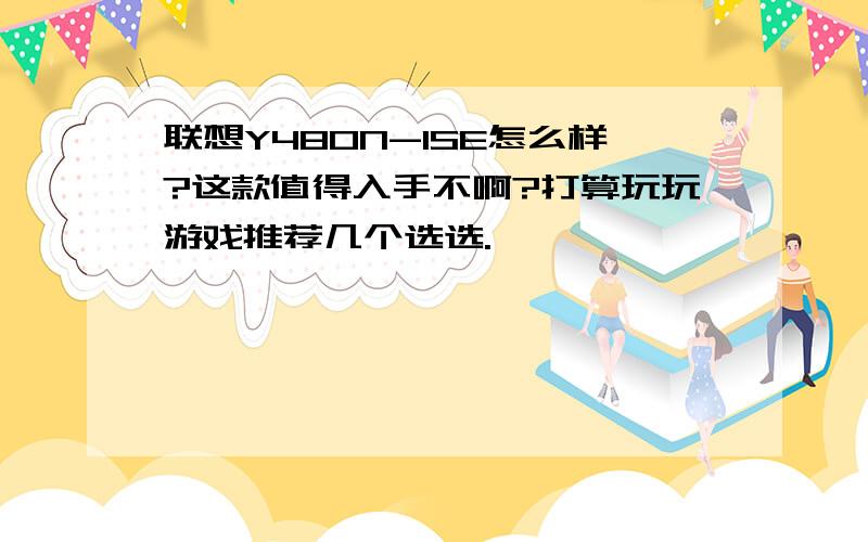 联想Y480N-ISE怎么样?这款值得入手不啊?打算玩玩游戏推荐几个选选.